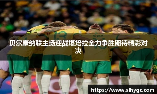 贝尔康纳联主场迎战堪培拉全力争胜期待精彩对决