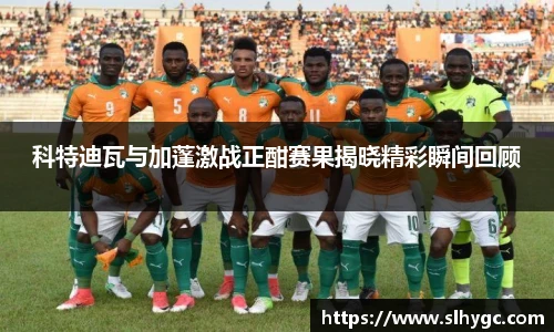 科特迪瓦与加蓬激战正酣赛果揭晓精彩瞬间回顾