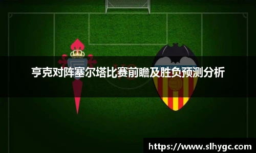 亨克对阵塞尔塔比赛前瞻及胜负预测分析