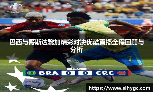 巴西与哥斯达黎加精彩对决优酷直播全程回顾与分析