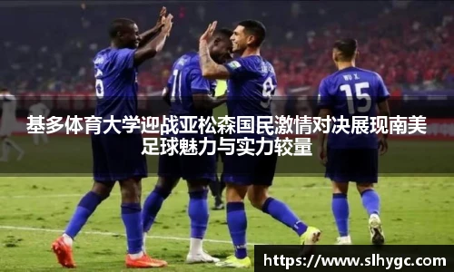基多体育大学迎战亚松森国民激情对决展现南美足球魅力与实力较量