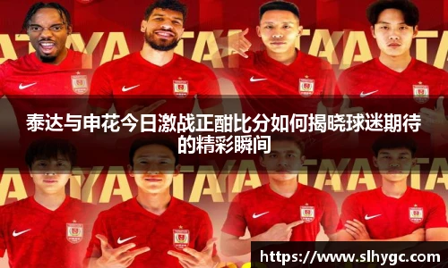 泰达与申花今日激战正酣比分如何揭晓球迷期待的精彩瞬间