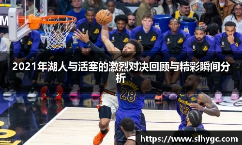 2021年湖人与活塞的激烈对决回顾与精彩瞬间分析