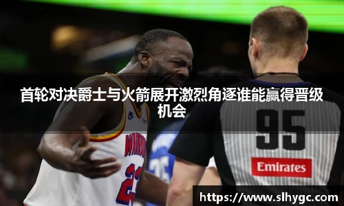 首轮对决爵士与火箭展开激烈角逐谁能赢得晋级机会