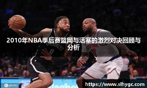 2010年NBA季后赛篮网与活塞的激烈对决回顾与分析