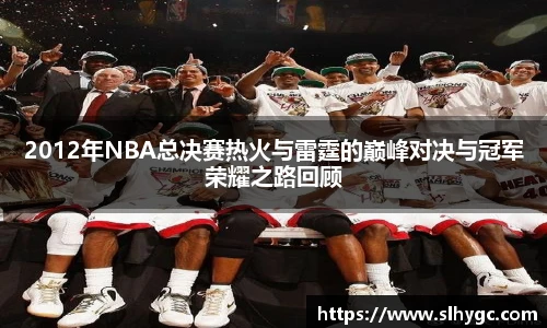 2012年NBA总决赛热火与雷霆的巅峰对决与冠军荣耀之路回顾