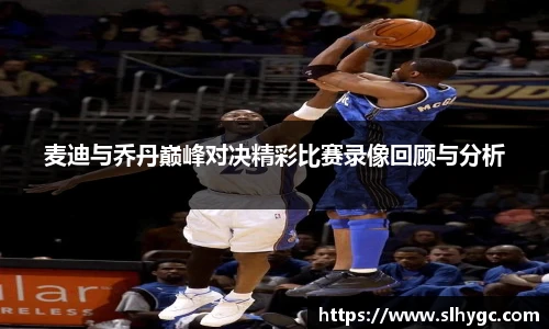 麦迪与乔丹巅峰对决精彩比赛录像回顾与分析