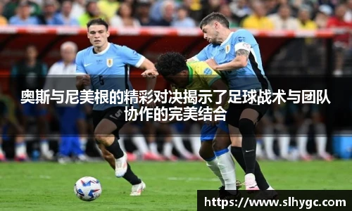 奥斯与尼美根的精彩对决揭示了足球战术与团队协作的完美结合