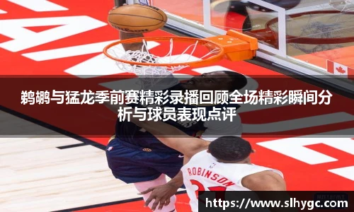 鹈鹕与猛龙季前赛精彩录播回顾全场精彩瞬间分析与球员表现点评