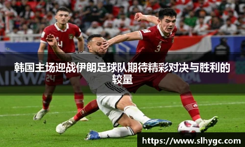 韩国主场迎战伊朗足球队期待精彩对决与胜利的较量