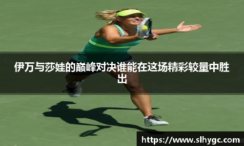 伊万与莎娃的巅峰对决谁能在这场精彩较量中胜出