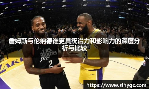 詹姆斯与伦纳德谁更具统治力和影响力的深度分析与比较