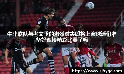 牛津联队与考文垂的激烈对决即将上演球迷们准备好迎接精彩比赛了吗