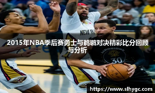 2015年NBA季后赛勇士与鹈鹕对决精彩比分回顾与分析