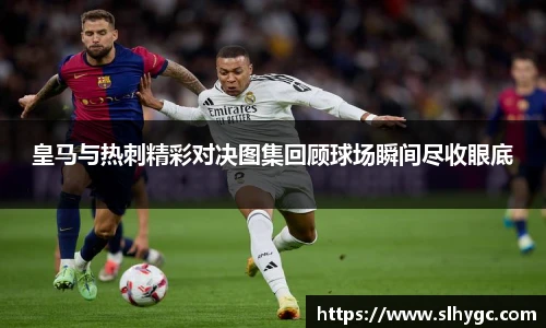 皇马与热刺精彩对决图集回顾球场瞬间尽收眼底