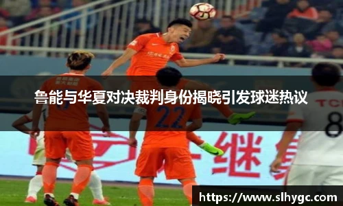 鲁能与华夏对决裁判身份揭晓引发球迷热议