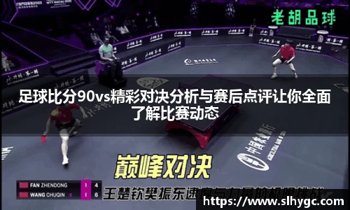 足球比分90vs精彩对决分析与赛后点评让你全面了解比赛动态